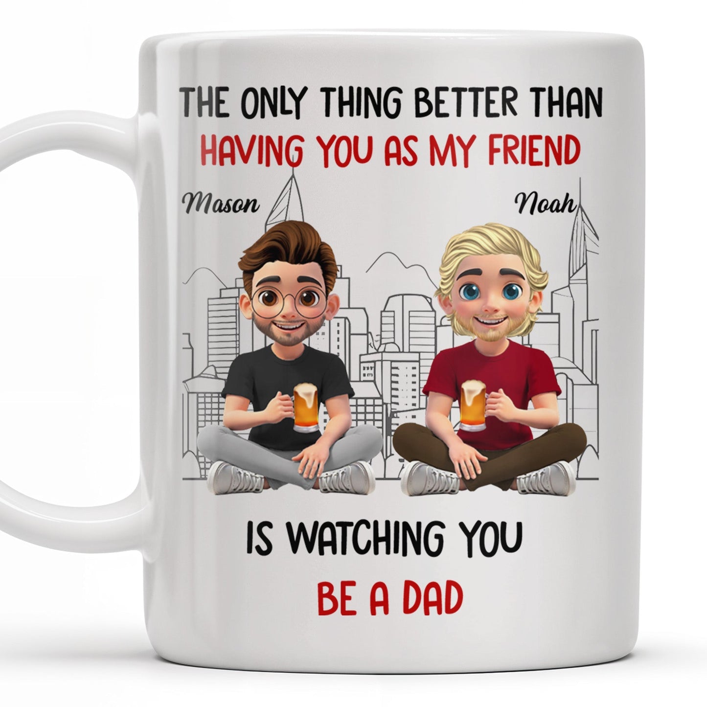 The Only Thing Better Than Having You As My Friend Is Watching You Be A Dad, Friends And Coffee Mugs - Personalized Custom Coffee Mug - BST171_MG