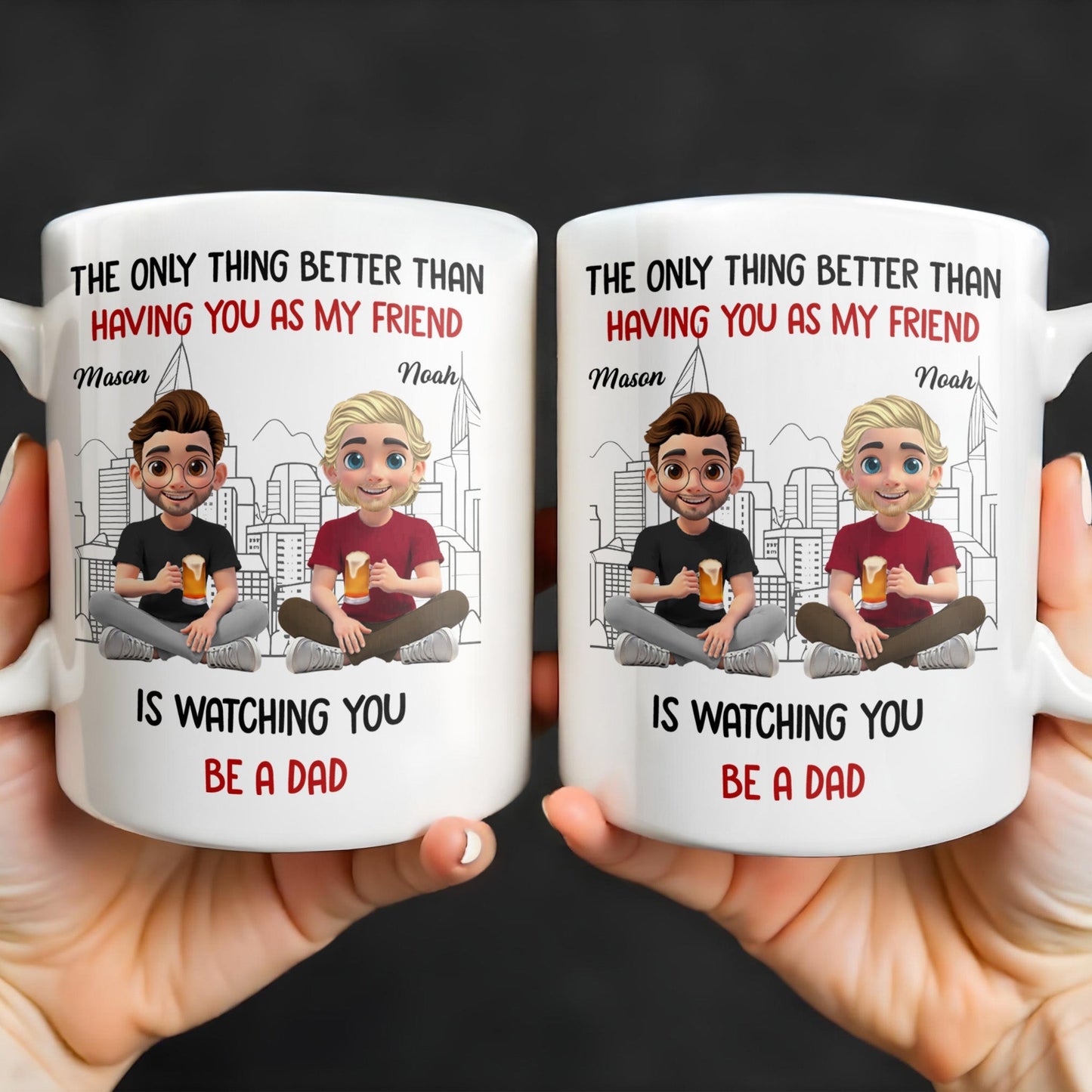 The Only Thing Better Than Having You As My Friend Is Watching You Be A Dad, Friends And Coffee Mugs - Personalized Custom Coffee Mug - BST171_MG