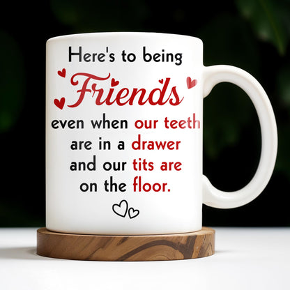 Here's To Being Friends, Even When Our Teeth Are In A Drawer - Personalized Custom Coffee Mug - BST493_MG