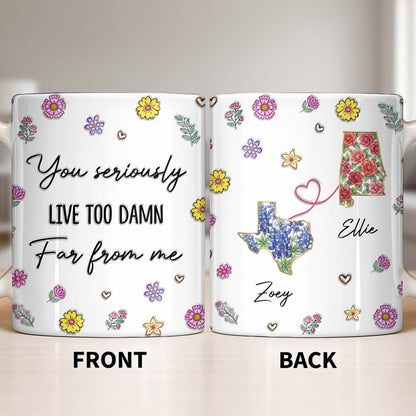 You Seriously Live Too Damn Far From Me, Flowers And Heart - Personalized Custom Coffee Mug - BST538_MG