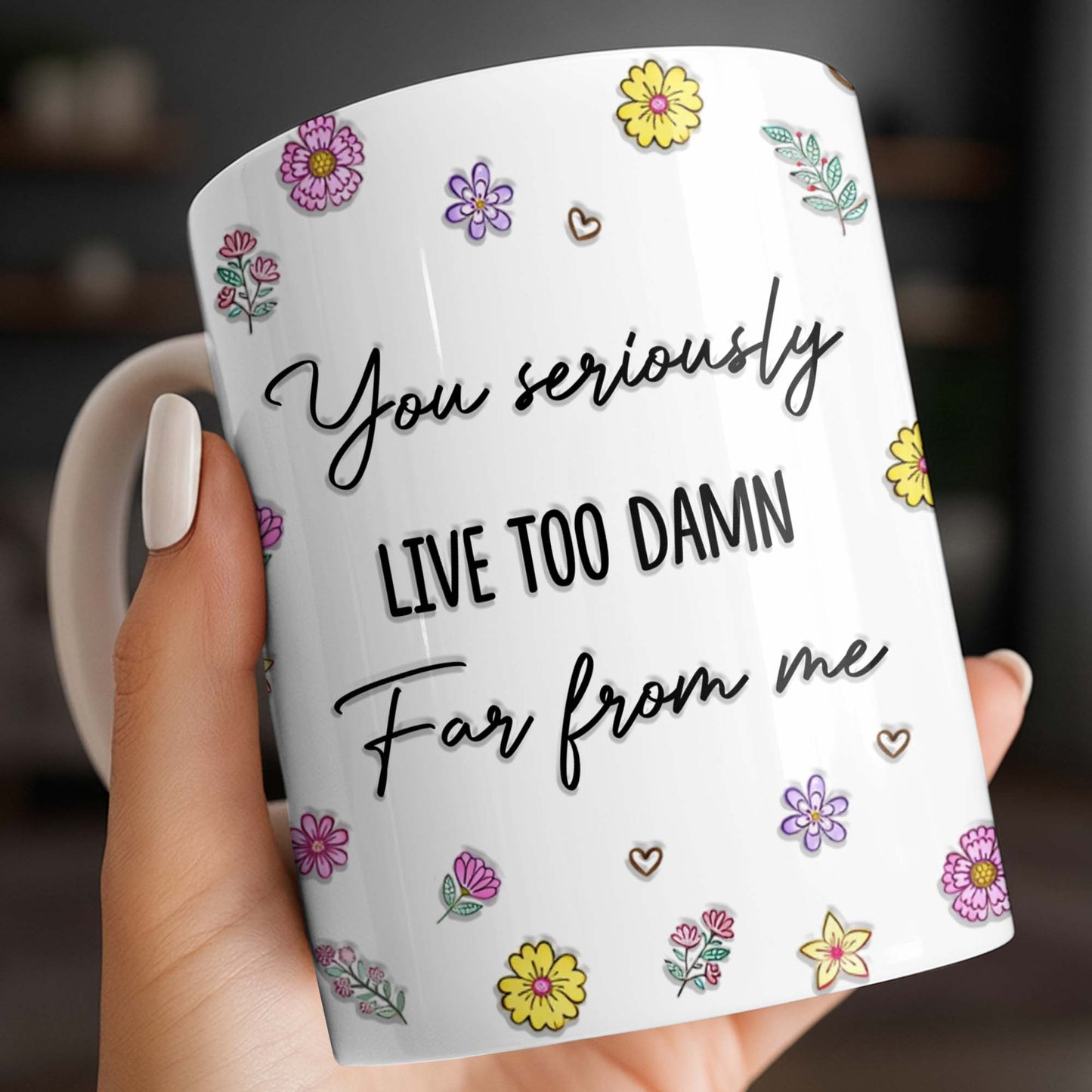 You Seriously Live Too Damn Far From Me, Flowers And Heart - Personalized Custom Coffee Mug - BST538_MG