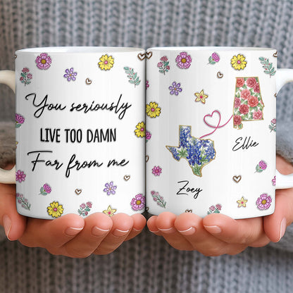 You Seriously Live Too Damn Far From Me, Flowers And Heart - Personalized Custom Coffee Mug - BST538_MG