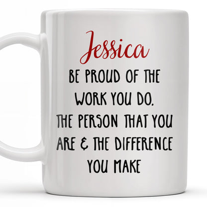 Be Proud Of The Work You Do & The Difference You Make - Personalized Custom Coffee Mug - COL105_MG