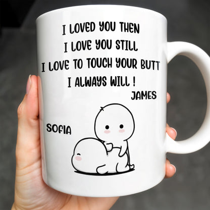 I Loved You Then, I Love You Still, Love To Touch Your Butt - Personalized Custom Coffee Mug - CPL294_MG
