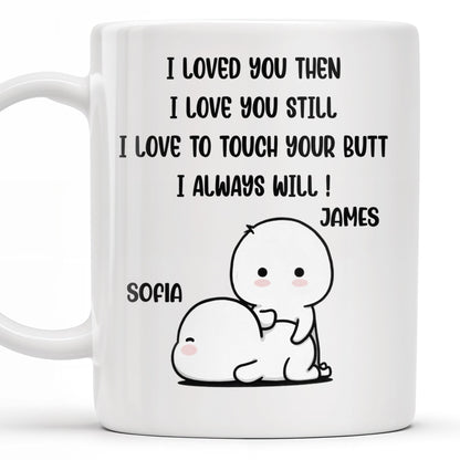 I Loved You Then, I Love You Still, Love To Touch Your Butt - Personalized Custom Coffee Mug - CPL294_MG