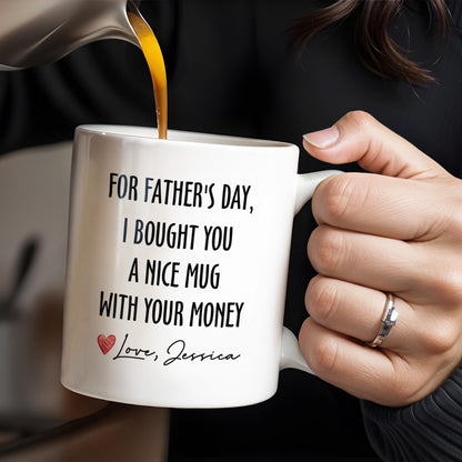 For Father's Day, I Bought You A Nice Mug With Your Money, Heart And Text - Personalized Custom Coffee Mug - DAD161_MG