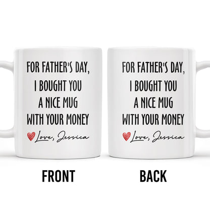 For Father's Day, I Bought You A Nice Mug With Your Money, Heart And Text - Personalized Custom Coffee Mug - DAD161_MG
