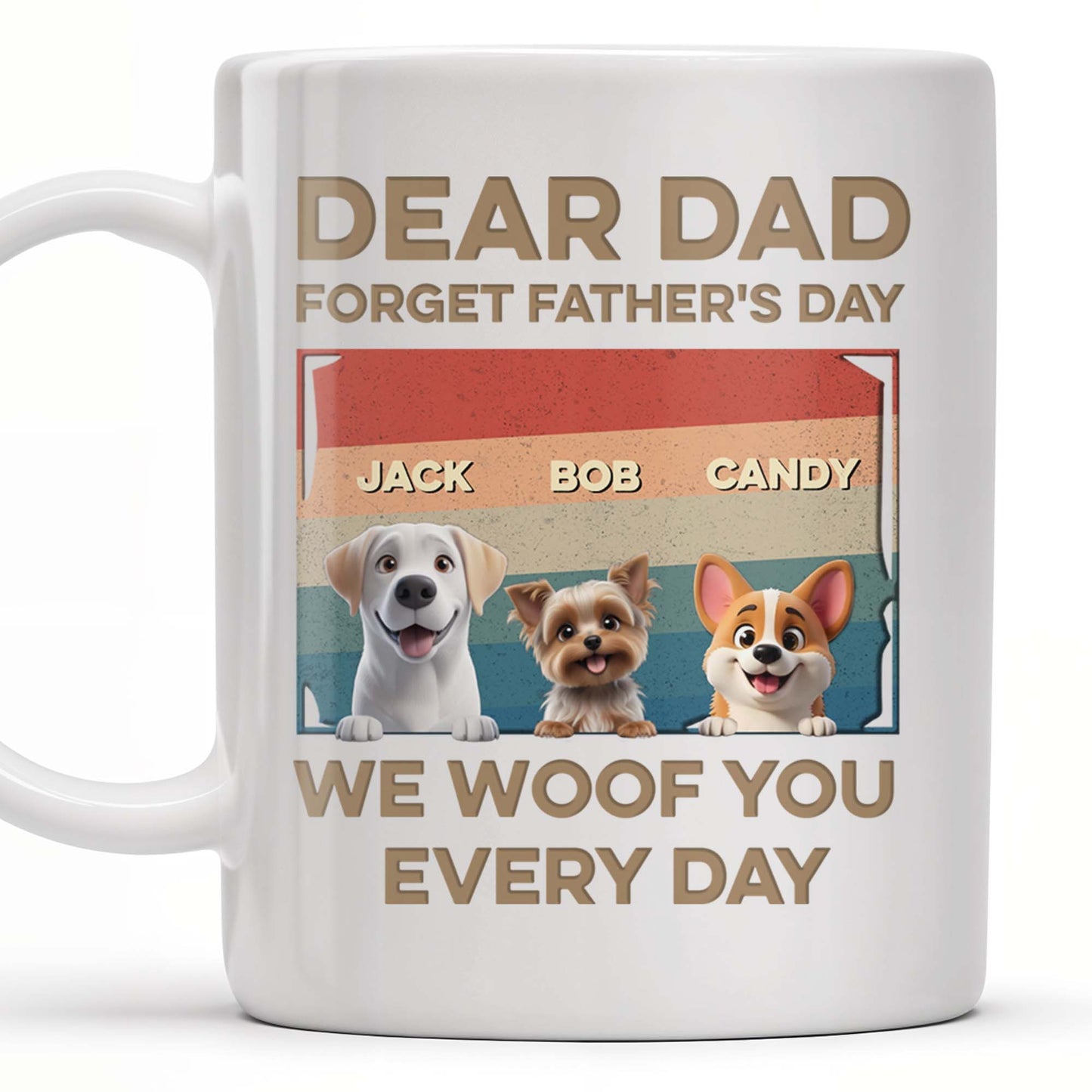 Dear Dad, Forget Father's Day, We Woof You Every Day, Dogs - Personalized Custom Coffee Mug - DAD205_MG