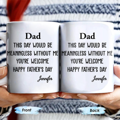 Dad This Day Would Be Meaningless Without Me - Personalized Custom Coffee Mug - DAD224_MG