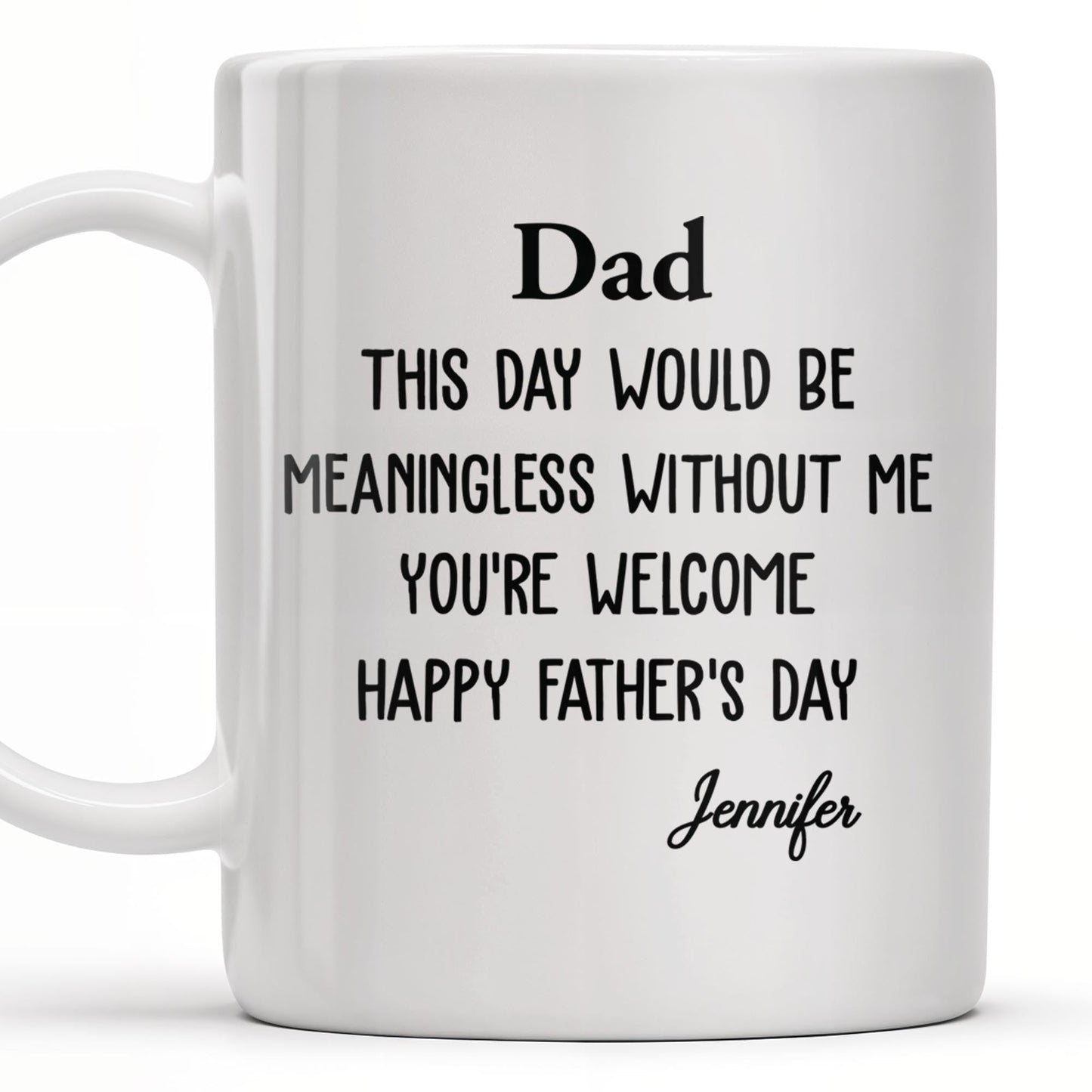 Dad This Day Would Be Meaningless Without Me - Personalized Custom Coffee Mug - DAD224_MG
