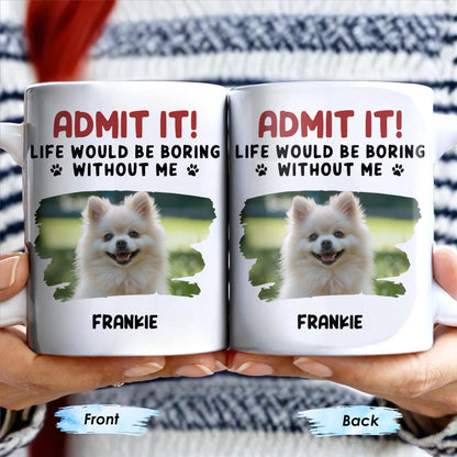 Admit It Life Would Be Boring Without Me And Cute Dog - Personalized Custom Coffee Mug - DAD242_MG