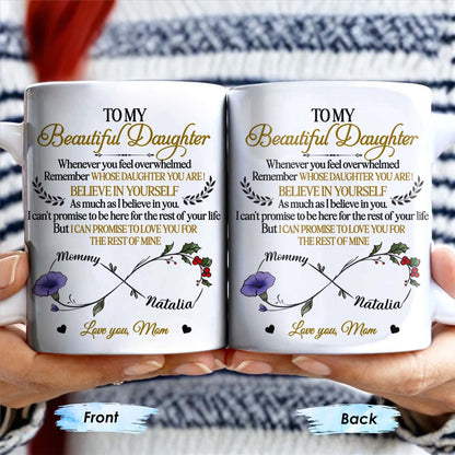 To My Beautiful Daughter, Whenever You Feel Overwhelmed, Remember Whose Daughter You Are, Flowers and Heart - Personalized Custom Coffee Mug - DAU149_MG