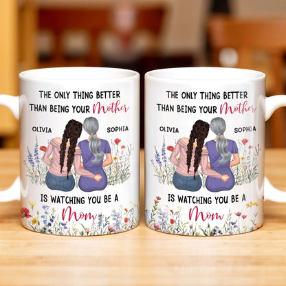 The Only Thing Better Than Being Your Mother Is Watching You Be A Mom, Mother And Daughter - Personalized Custom Coffee Mug - DAU150_MG