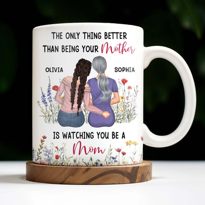The Only Thing Better Than Being Your Mother Is Watching You Be A Mom, Mother And Daughter - Personalized Custom Coffee Mug - DAU150_MG