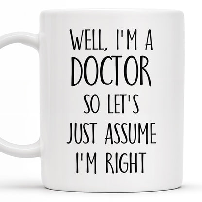 Well, I'm A Doctor So Let's Just Assume I'm Right - Personalized Custom Coffee Mug - DOC030_MG