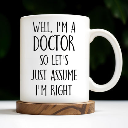 Well, I'm A Doctor So Let's Just Assume I'm Right - Personalized Custom Coffee Mug - DOC030_MG