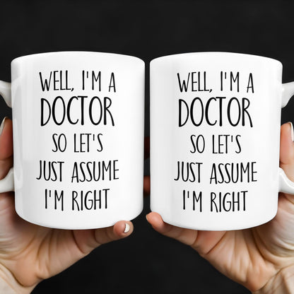 Well, I'm A Doctor So Let's Just Assume I'm Right - Personalized Custom Coffee Mug - DOC030_MG