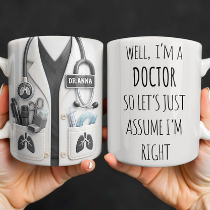 Well I'm A Doctor So Let's Just Assume I'm Right - Personalized Custom Coffee Mug - DOC089_MG