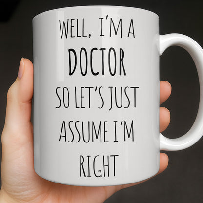 Well I'm A Doctor So Let's Just Assume I'm Right - Personalized Custom Coffee Mug - DOC089_MG