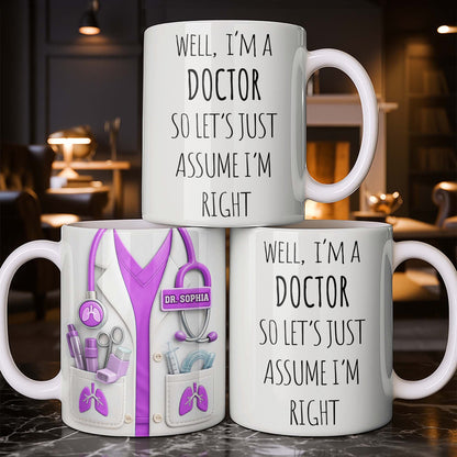 Well I'm A Doctor So Let's Just Assume I'm Right - Personalized Custom Coffee Mug - DOC089_MG
