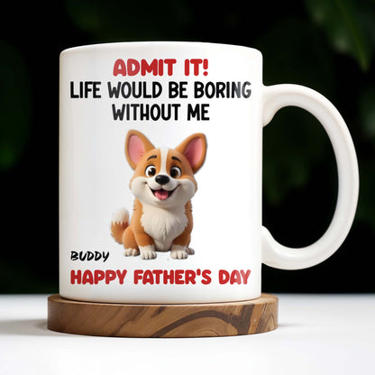 Admit It! Life Would Be Boring Without Me, Happy Father's Day, Dog - Personalized Custom Coffee Mug - DOG042_MG