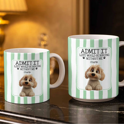 Admit It Life Would Be Boring Without Me Puppy Mug - Personalized Custom Coffee Mug - DOG132_MG