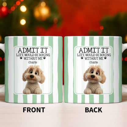 Admit It Life Would Be Boring Without Me Puppy Mug - Personalized Custom Coffee Mug - DOG132_MG