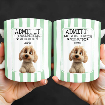 Admit It Life Would Be Boring Without Me Puppy Mug - Personalized Custom Coffee Mug - DOG132_MG