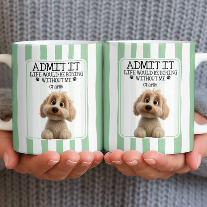 Admit It Life Would Be Boring Without Me Puppy Mug - Personalized Custom Coffee Mug - DOG132_MG