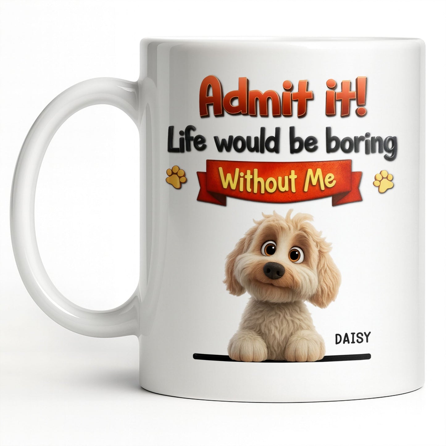 Admit It, Life Would Be Boring Without Me Dog Mug - Personalized Custom Coffee Mug - DOG136_MG