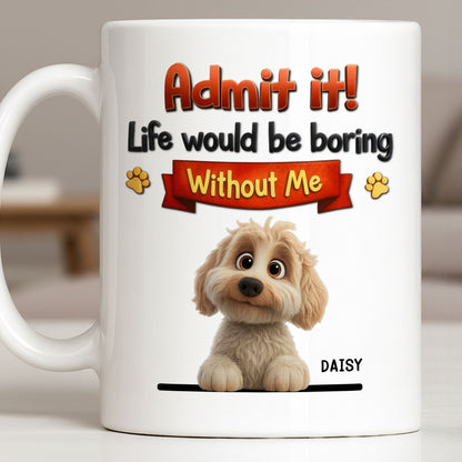 Admit It, Life Would Be Boring Without Me Dog Mug - Personalized Custom Coffee Mug - DOG136_MG