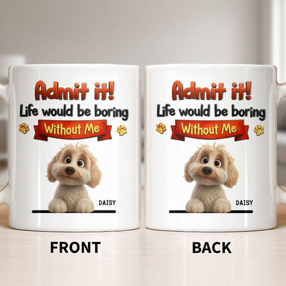 Admit It, Life Would Be Boring Without Me Dog Mug - Personalized Custom Coffee Mug - DOG136_MG