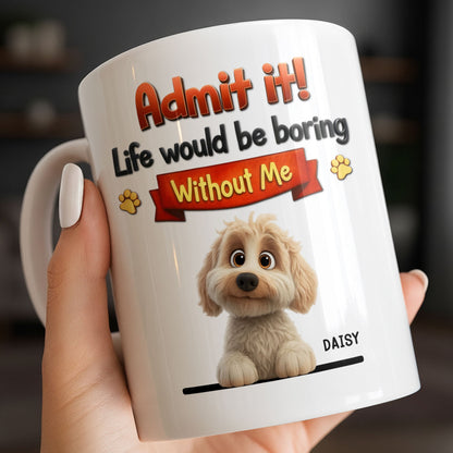 Admit It, Life Would Be Boring Without Me Dog Mug - Personalized Custom Coffee Mug - DOG136_MG