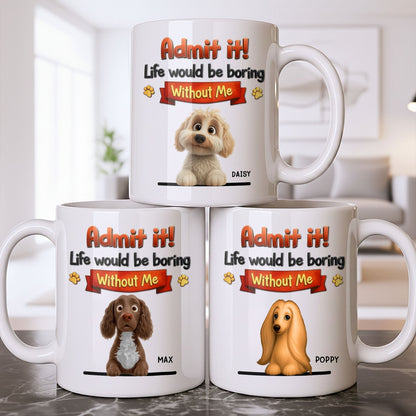 Admit It, Life Would Be Boring Without Me Dog Mug - Personalized Custom Coffee Mug - DOG136_MG