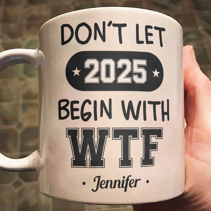 Don't Let 2025 Begin With WTF - Personalized Mug