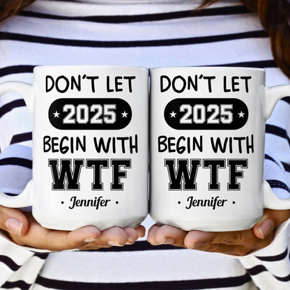 Don't Let 2025 Begin With WTF - Personalized Mug