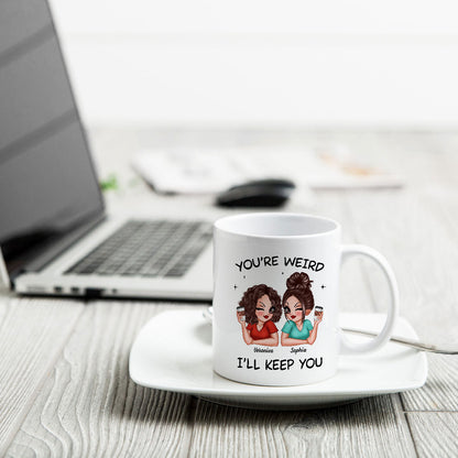 Funny Gift For Besties You're Weird I'll Keep You Personalized Mug