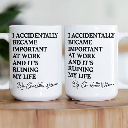 Funny Mug - I Accidentally Became Important At Work And It's Ruining My Life - Personalized Mug