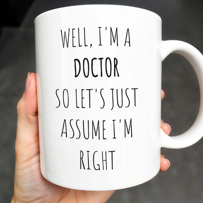Well, I'm A Doctor So Let's Just Assume I'm Right - Personalized Custom Coffee Mug - GRAD275_MG