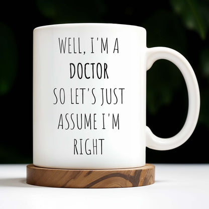 Well, I'm A Doctor So Let's Just Assume I'm Right - Personalized Custom Coffee Mug - GRAD275_MG