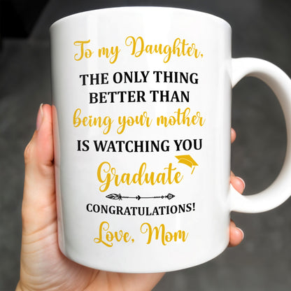 The Only Thing Better Than Being Your Mother Is Watching You Graduate - Personalized Custom Coffee Mug - GRAD344_MG