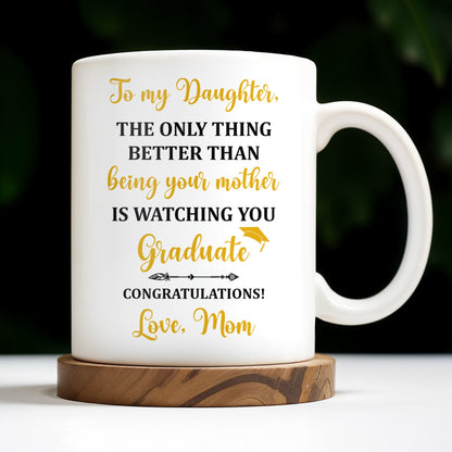 The Only Thing Better Than Being Your Mother Is Watching You Graduate - Personalized Custom Coffee Mug - GRAD344_MG