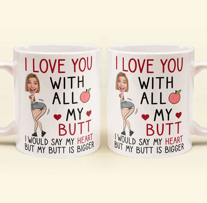 Custom Photo I Love You With All My Butt - Personalized Ceramic Mug - Gift For Couple, Husband Wife NH96