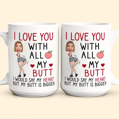 Custom Photo I Love You With All My Butt - Personalized Ceramic Mug - Gift For Couple, Husband Wife NH96