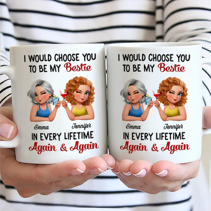 I Would Choose You To Be My Bestie In Every Lifetime - Personalized Mug