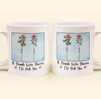 If Friends Were Flowers I'd Pick You - New Version - Personalized Mug