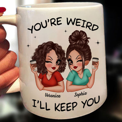 Funny Gift For Besties You're Weird I'll Keep You Personalized Mug