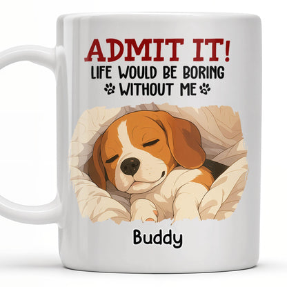 Admit It Life Would Be Boring Without Me, Paw Prints - Personalized Custom Coffee Mug - PET118_MG