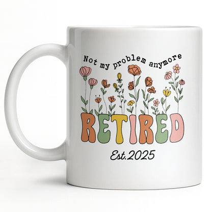 Not My Problem Anymore Retired With Flowers - Personalized Custom Coffee Mug - RETIRE013_MG