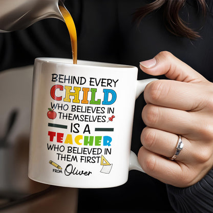 Behind Every Child Who Believes In Themselves, Teacher Appreciation - Personalized Custom Coffee Mug - TEACH030_MG